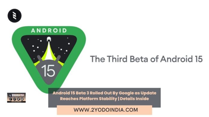 Android 15 Beta 3 Rolled Out By Google as Update Reaches Platform Stability | Details Inside | Android 15 Beta 3 for Google Pixel Phones | What's new in Android 15 Beta 3 | How to download Android 15 Beta 3 | 2YODOINDIA