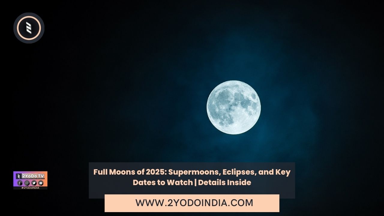 Full Moons of 2025 Supermoons, Eclipses, and Key Dates to Watch